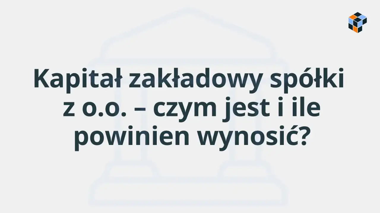 Kapitał zakładowy sp&oacute;łki z o.o. &ndash; czym jest i ile powinien wynosić? Dowiedz się o minimalnym kapitale zakładowym sp&oacute;łki z o.o.